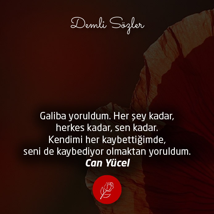 Galiba yoruldum. Her şey kadar, herkes kadar, sen kadar. Kendimi her kaybettiğimde, seni de kaybediyor olmaktan yoruldum.