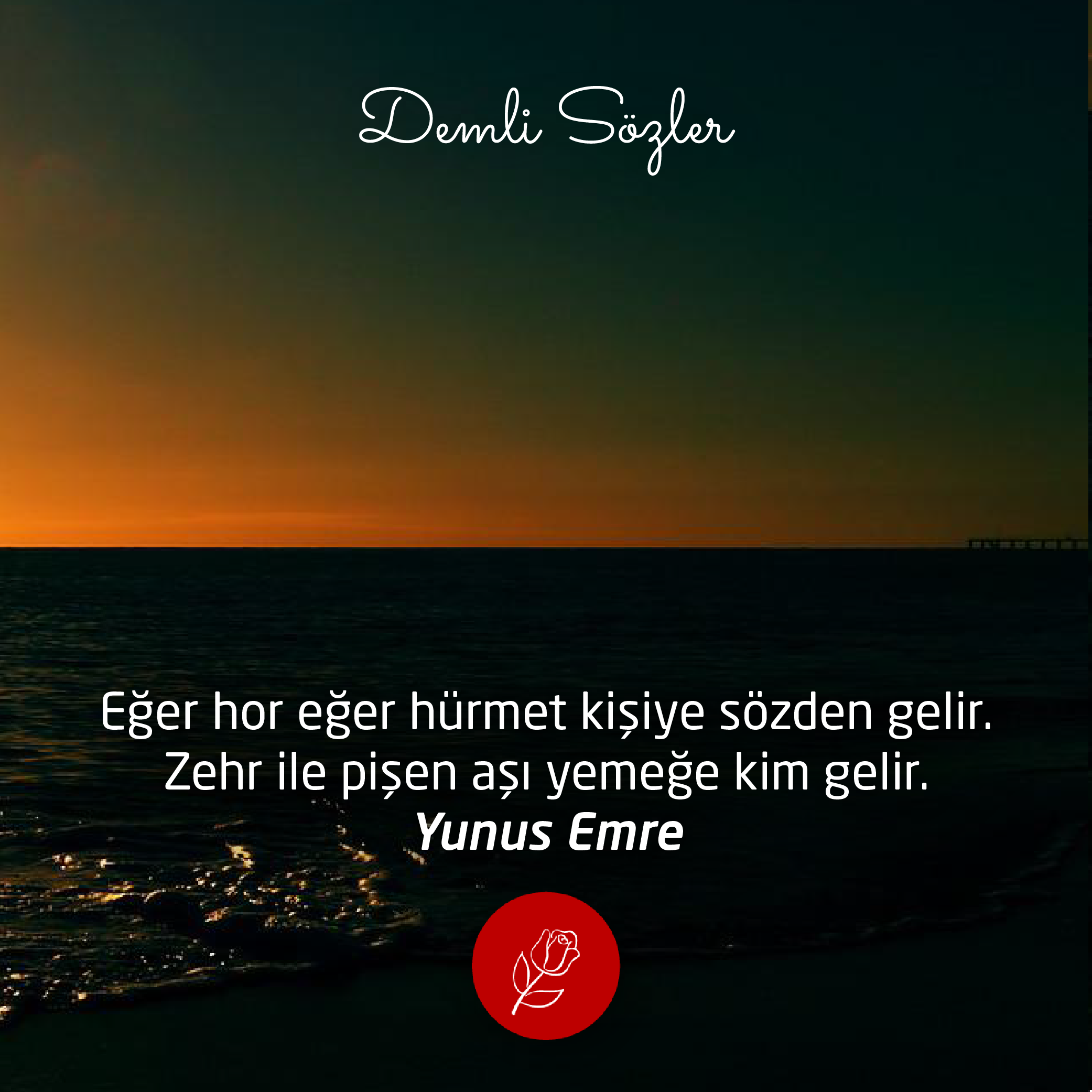 Eğer hor eğer hürmet kişiye sözden gelir. Zehr ile pişen aşı yemeğe kim gelir.