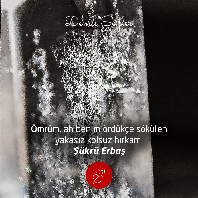 Ömrüm, ah benim ördükçe sökülen, yakasız kolsuz hırkam.