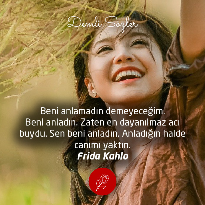 Beni anlamadın demeyeceğim. Beni anladın. Zaten en dayanılmaz acı buydu. Sen beni anladın. Anladığın halde canımı yaktın.