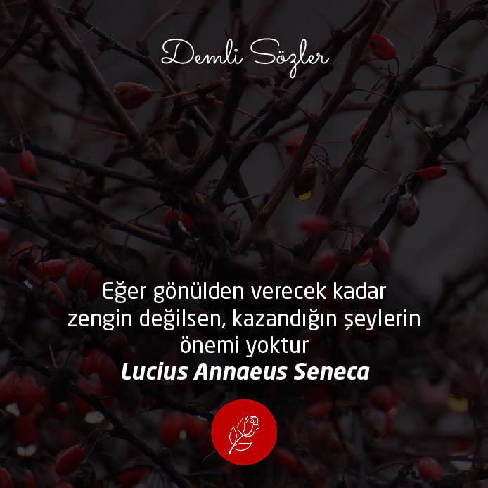Eğer gönülden verecek kadar zengin değilsen, kazandığın şeylerin önemi yoktur.