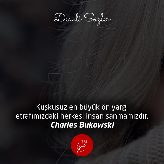 Kuşkusuz en büyük ön yargı etrafımızdaki herkesi insan sanmamızdır.