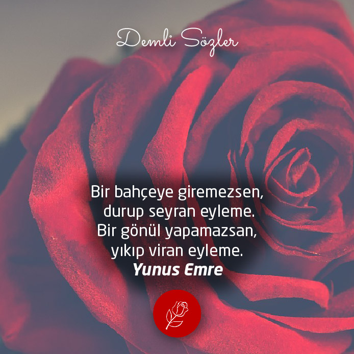 Bir bahçeye giremezsen, durup seyran eyleme. Bir gönül yapamazsan, yıkıp viran eyleme.