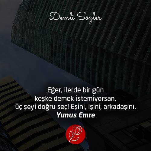 Eğer, ilerde bir gün keşke demek istemiyorsan, üç şeyi doğru seç! Eşini, işini, arkadaşını.