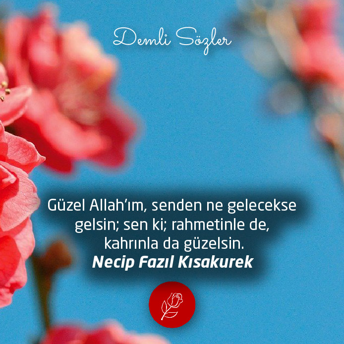 Güzel Allah'ım, senden ne gelecekse gelsin; sen ki; rahmetinle de, kahrınla da güzelsin.