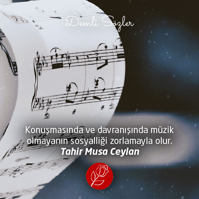 Konuşmasında ve davranışında müzik olmayanın sosyalliği zorlamayla olur.