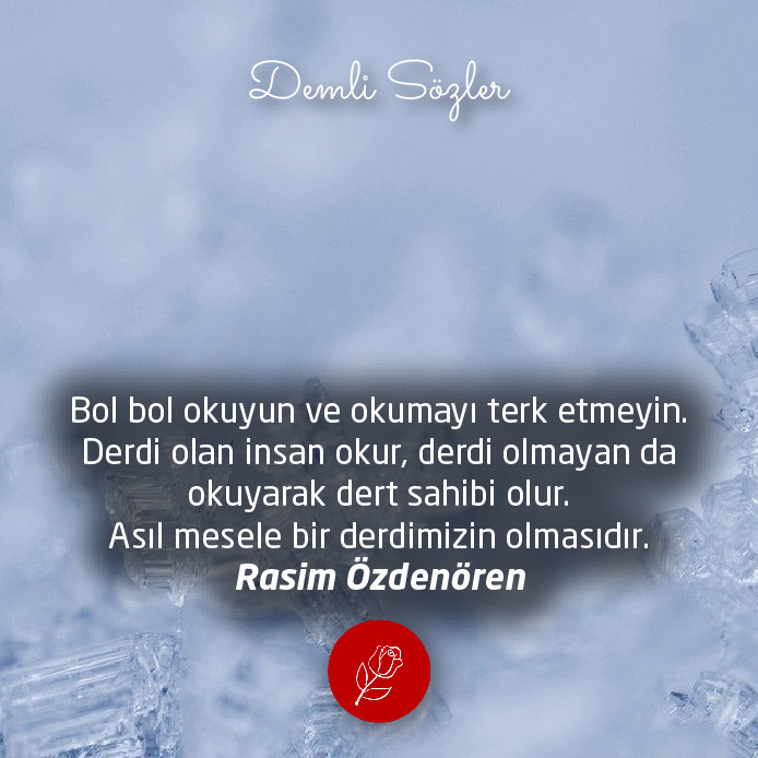 Bol bol okuyun ve okumayı terk etmeyin. Derdi olan insan okur, derdi olmayan da okuyarak dert sahibi olur. Asıl mesele bir derdimizin olmasıdır.
