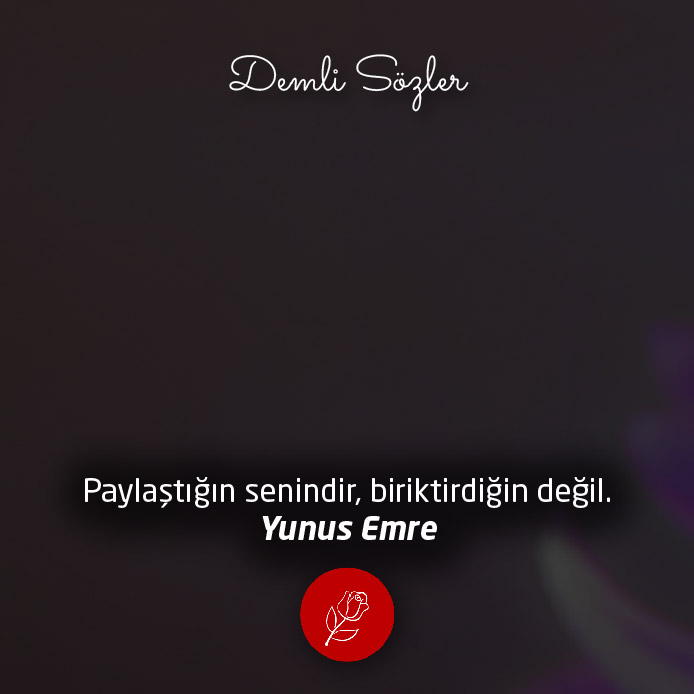 Paylaştığın senindir, biriktirdiğin değil.