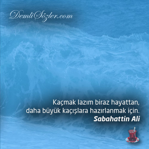 Kaçmak lazım biraz hayattan, daha büyük kaçışlara hazırlanmak için.