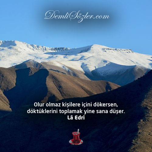 Olur olmaz kişilere içini dökersen, döktüklerini toplamak yine sana düşer.