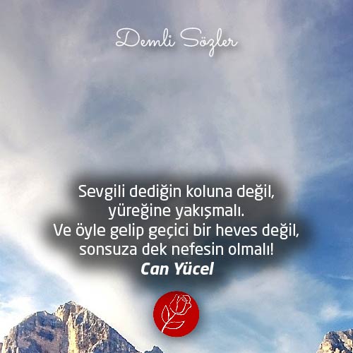 Sevgili dediğin koluna değil, yüreğine yakışmalı. Ve öyle gelip geçici bir heves değil, sonsuza dek nefesin olmalı!