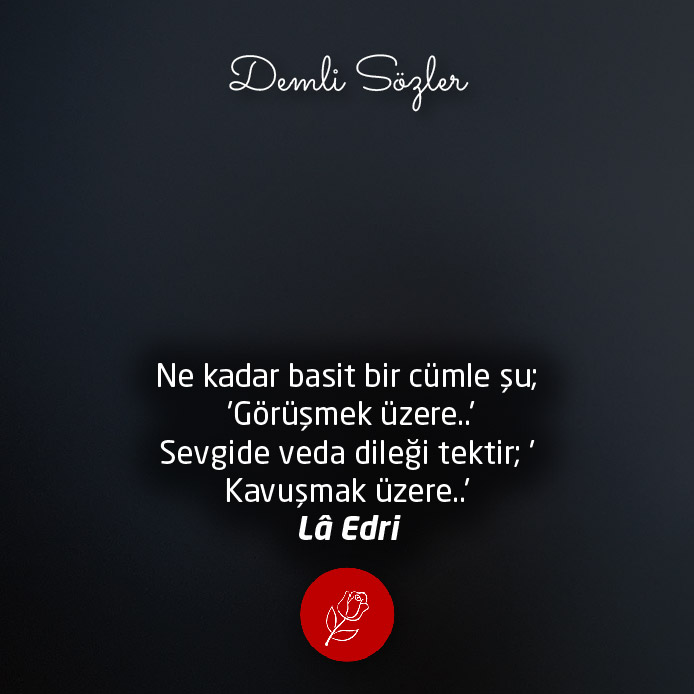 Ne kadar basit bir cümle şu; 'Görüşmek üzere..' Sevgide veda dileği tektir; 'Kavuşmak üzere..'
