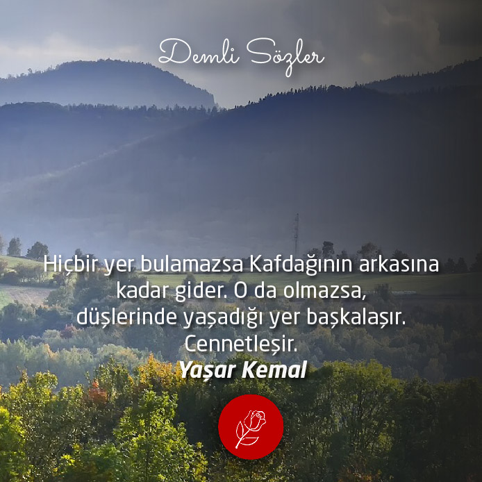 Hiçbir yer bulamazsa Kafdağının arkasına kadar gider. O da olmazsa, düşlerinde yaşadığı yer başkalaşır. Cennetleşir.
