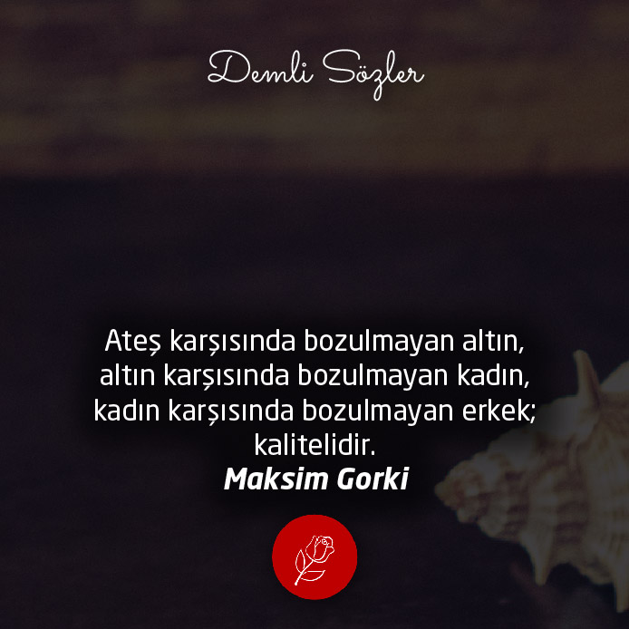 Ateş karşısında bozulmayan altın, altın karşısında bozulmayan kadın, kadın karşısında bozulmayan erkek; kalitelidir.