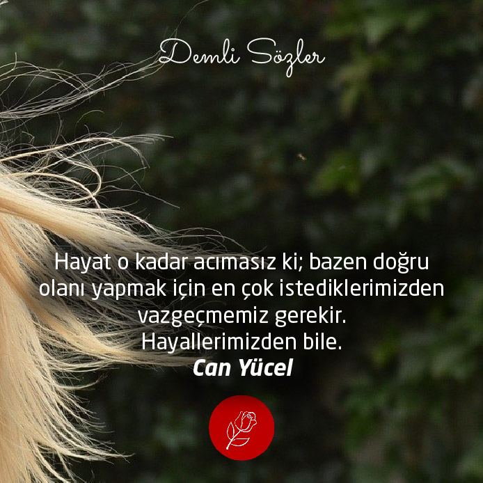 Hayat o kadar acımasız ki; bazen doğru olanı yapmak için en çok istediklerimizden vazgeçmemiz gerekir. Hayallerimizden bile.