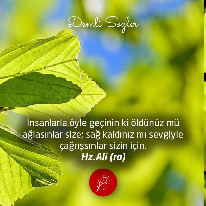 İnsanlarla öyle geçinin ki öldünüz mü ağlasınlar size; sağ kaldınız mı sevgiyle çağrışsınlar sizin için.