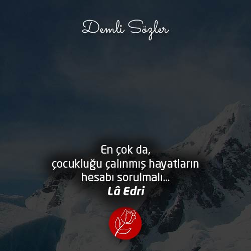En çok da, çocukluğu çalınmış hayatların hesabı sorulmalı…