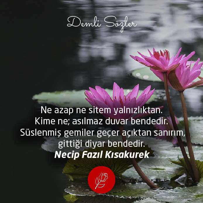 Ne azap ne sitem yalnızlıktan. Kime ne; asılmaz duvar bendedir. Süslenmiş gemiler geçer açıktan sanırım, gittiği diyar bendedir.