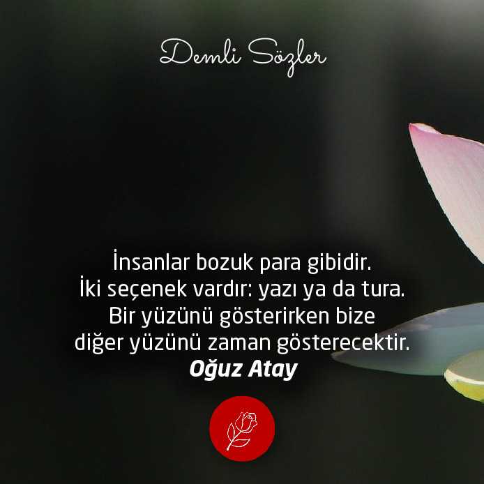 İnsanlar bozuk para gibidir. İki seçenek vardır: yazı ya da tura. Bir yüzünü gösterirken bize diğer yüzünü zaman gösterecektir.