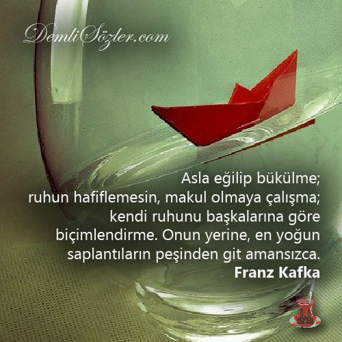 Asla eğilip bükülme; ruhun hafiflemesin, makul olmaya çalışma; kendi ruhunu başkalarına göre biçimlendirme. Onun yerine, en yoğun saplantıların peşinden git amansızca.